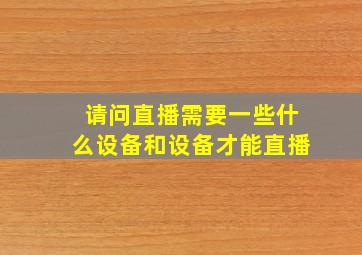 请问直播需要一些什么设备和设备才能直播