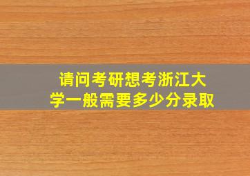 请问考研想考浙江大学一般需要多少分录取