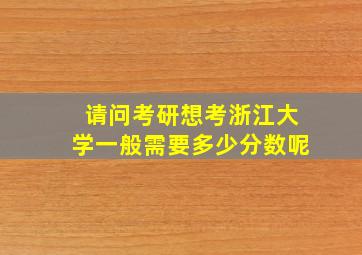 请问考研想考浙江大学一般需要多少分数呢