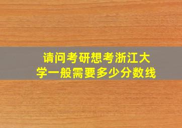 请问考研想考浙江大学一般需要多少分数线