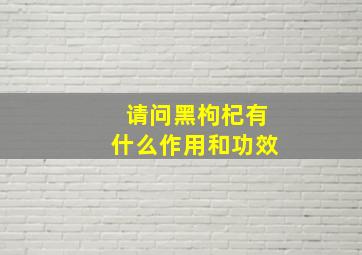 请问黑枸杞有什么作用和功效