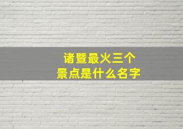 诸暨最火三个景点是什么名字