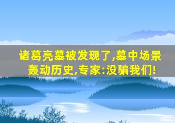 诸葛亮墓被发现了,墓中场景轰动历史,专家:没骗我们!