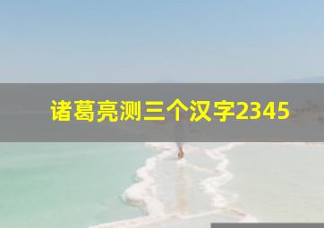 诸葛亮测三个汉字2345