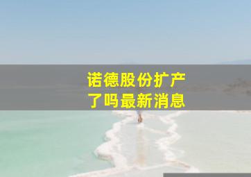 诺德股份扩产了吗最新消息