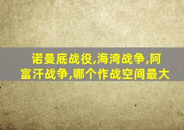 诺曼底战役,海湾战争,阿富汗战争,哪个作战空间最大