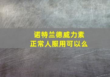 诺特兰德威力素正常人服用可以么