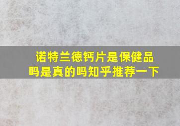 诺特兰德钙片是保健品吗是真的吗知乎推荐一下