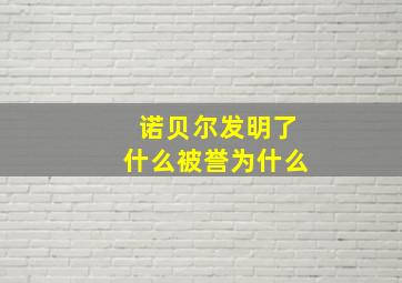 诺贝尔发明了什么被誉为什么