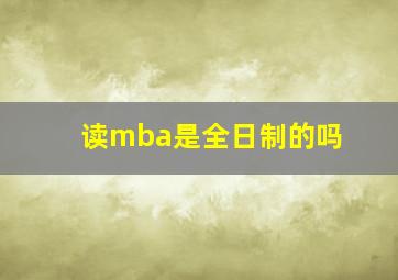 读mba是全日制的吗