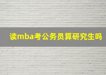 读mba考公务员算研究生吗