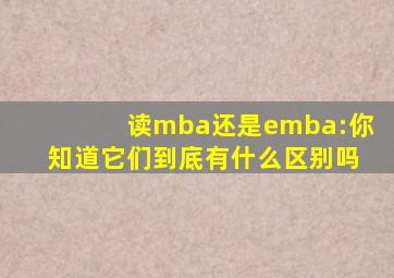 读mba还是emba:你知道它们到底有什么区别吗