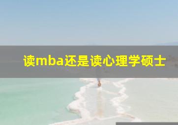 读mba还是读心理学硕士