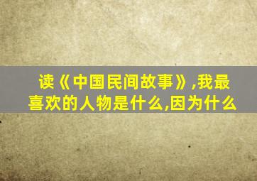 读《中国民间故事》,我最喜欢的人物是什么,因为什么