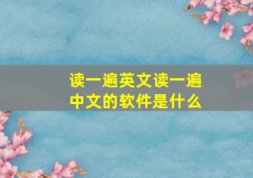 读一遍英文读一遍中文的软件是什么