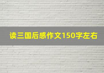 读三国后感作文150字左右