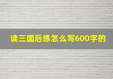 读三国后感怎么写600字的