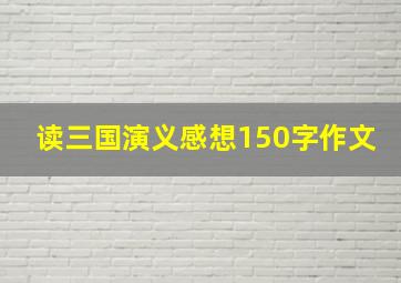 读三国演义感想150字作文