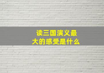 读三国演义最大的感受是什么