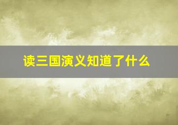 读三国演义知道了什么