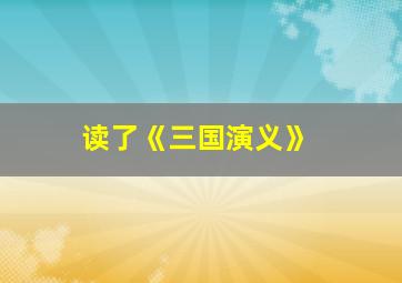 读了《三国演义》