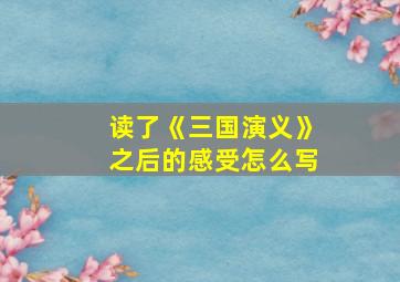 读了《三国演义》之后的感受怎么写