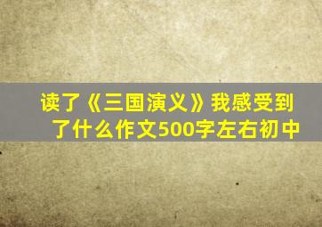 读了《三国演义》我感受到了什么作文500字左右初中