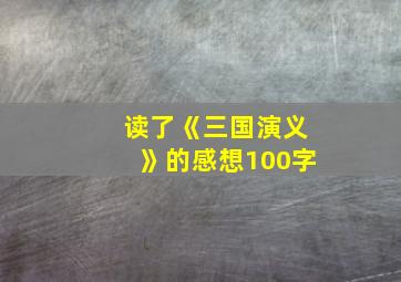 读了《三国演义》的感想100字