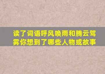 读了词语呼风唤雨和腾云驾雾你想到了哪些人物或故事