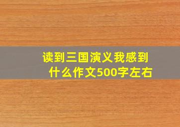 读到三国演义我感到什么作文500字左右