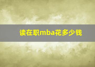 读在职mba花多少钱