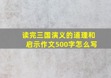 读完三国演义的道理和启示作文500字怎么写