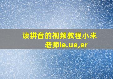 读拼音的视频教程小米老师ie.ue,er