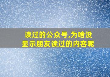 读过的公众号,为啥没显示朋友读过的内容呢