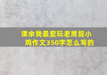 课余我最爱玩老鹰捉小鸡作文350字怎么写的