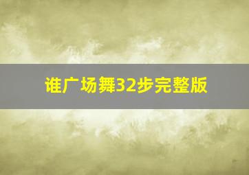 谁广场舞32步完整版