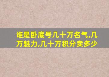 谁是卧底号几十万名气,几万魅力,几十万积分卖多少