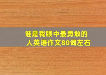 谁是我眼中最勇敢的人英语作文80词左右