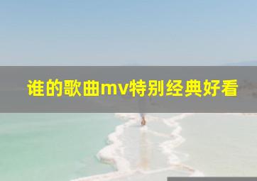 谁的歌曲mv特别经典好看