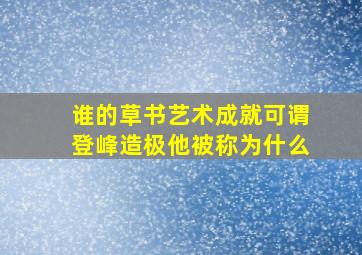 谁的草书艺术成就可谓登峰造极他被称为什么