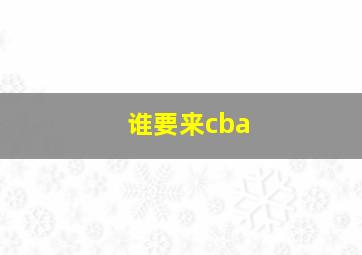 谁要来cba