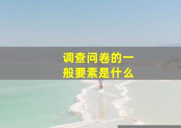 调查问卷的一般要素是什么