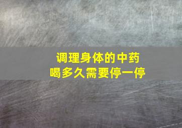 调理身体的中药喝多久需要停一停