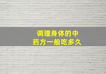 调理身体的中药方一般吃多久