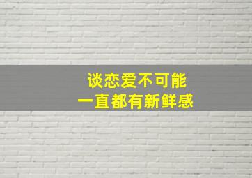 谈恋爱不可能一直都有新鲜感