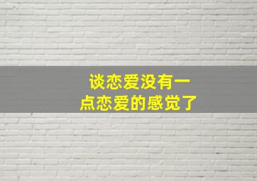 谈恋爱没有一点恋爱的感觉了