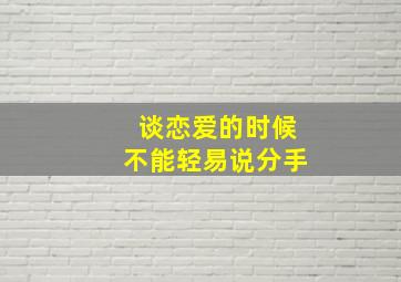 谈恋爱的时候不能轻易说分手