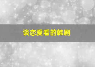 谈恋爱看的韩剧