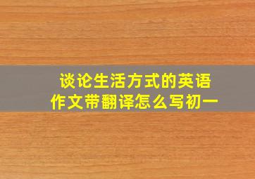 谈论生活方式的英语作文带翻译怎么写初一