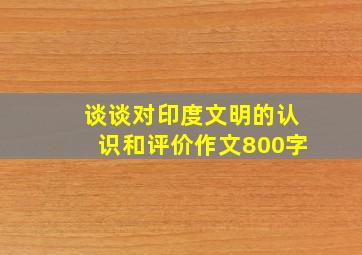 谈谈对印度文明的认识和评价作文800字